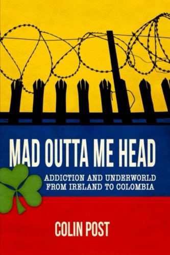 Mad Outta Me Head: Addiction and Underworld from Ireland to Colombia - Click to Buy