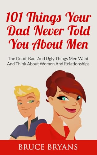 101 Things Your Dad Never Told You About Men: The Good, Bad, And Ugly Things Men Want And Think About Women And Relationships - Click to Buy