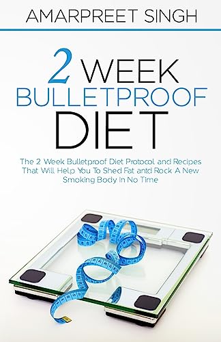 2 Week Bulletproof Diet: The 2 Week Bulletproof Diet Protocol and Recipes That Will Help You To Shed Fat and Rock A New Smoking Body In No Time