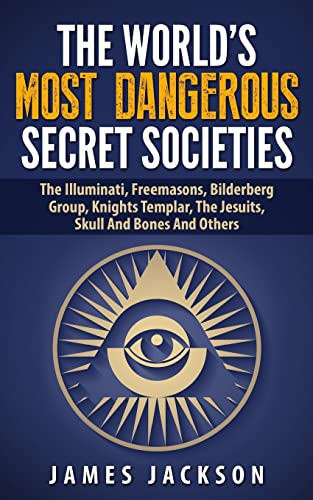 The World's Most Dangerous Secret Societies: The Illuminati, Freemasons, Bilderberg Group, Knights Templar, The Jesuits, Skull And Bones And Others - Click to Buy