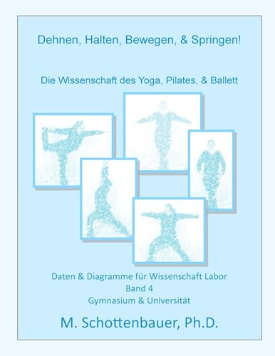 Dehnen, Halten, Bewegen, & Springen! Die Wissenschaft des Yoga, Pilates, & Ballett: Daten & Diagramme für Wissenschaft Labor: Band 4 (German Edition)