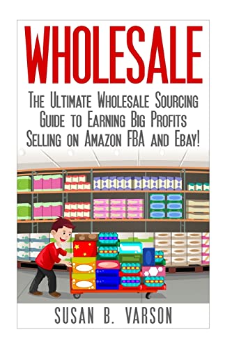 Wholesale: The Ultimate Wholesale Sourcing Guide to Earning Big Profits on Amazon FBA and Ebay! - Click to Buy
