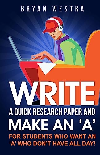 Write A Quick Research Paper And Make An 'A': For Students Who Want An ?A? Who Don?t Have All Day! - Click to Buy