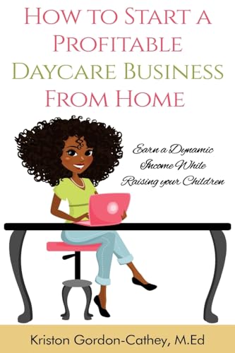 How to Start a Profitable Daycare Business from Home: Earn a Dynamic Income While Raising your Children - Click to Buy