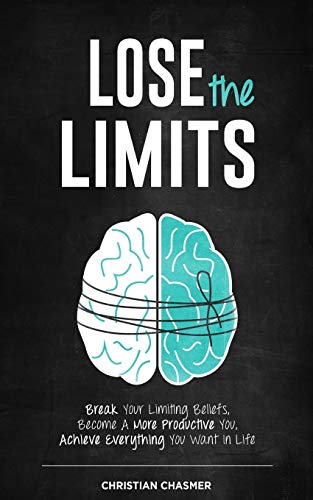 Lose the Limits: Break Your Limiting Beliefs, Become a More Productive You, Achieve Everything You Want in Life