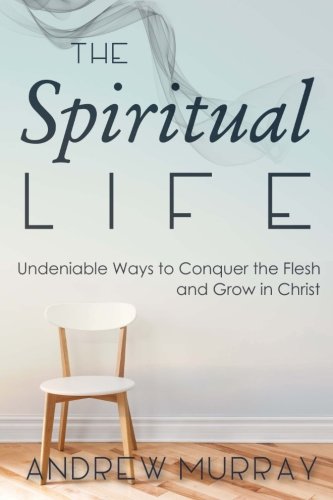 The Spiritual Life: Undeniable Ways to Conquer the Flesh and Grow in Christ - Click to Buy