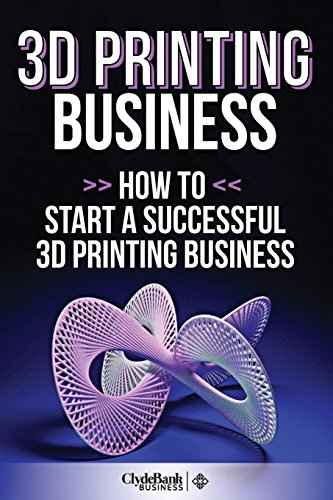 3d Printing Business: How to Start a Succesful 3d Printing Business - Click to Buy