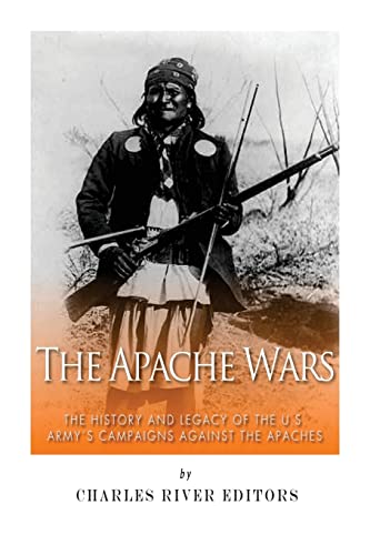 The Apache Wars: The History and Legacy of the U.S. Army’s Campaigns against the Apaches