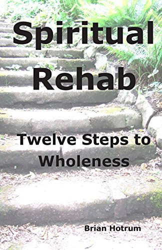 Spiritual Rehab: Twelve Steps to Wholeness - Click to Buy