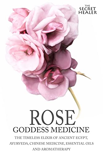 Rose - Goddess Medicine: The Timeless Elixir of Ancient Egypt, Ayurveda, Chinese Medicine, Essential Oils and Modern Medicine (The Secret Healer Oils Manuals) - Click to Buy