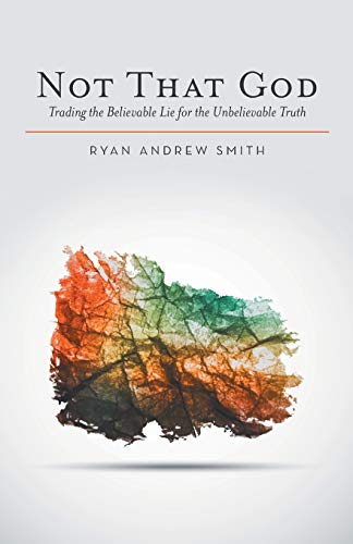 Not That God: Trading the Believable Lie for the Unbelievable Truth - Click to Buy