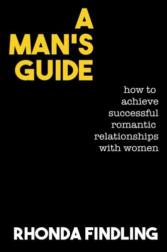 A Man's Guide: How To Achieve Successful Romantic Relationships With Women - Click to Buy