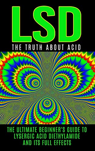 LSD: The Truth About Acid: The Ultimate Beginner's Guide to Lysergic Acid Diethylamide And Its Full Effects (LSD, Acid, Psychotherapy, Lucid Dreaming, Psychedelics) - Click to Buy