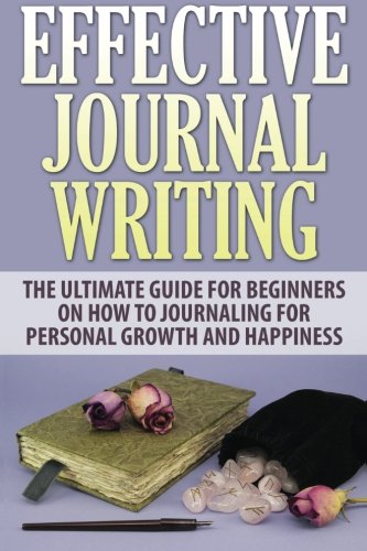 Effective Journal Writing: The Ultimate Guide For Beginners On How To Journaling For Personal Growth And Happiness - Click to Buy
