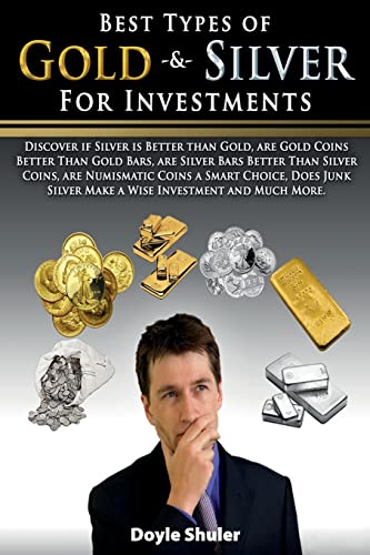 Best Types of Gold & Silver For Investments: Discover If Silver Is Better Than Gold, Are Gold Coins Better Than Gold Bars, Are Silver Bars Better Than Silver Coins, Are Numismatic Coins A Smart Choice, Does Junk Silver Make A Wise Investment And Much More