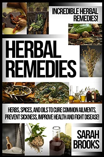 Herbal Remedies: Incredible Herbal Remedies! Herbs, Spices, And Oils To Cure Common Ailments, Prevent Sickness, Improve Health And Fight Disease! - Click to Buy