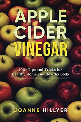 Apple Cider Vinegar: 100+ Tips and Tricks for Healthy Home and Healthy Body - Click to Buy