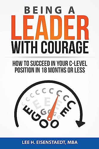 Being A Leader With Courage: How To Succeed In Your C-Level Position In 18 Months Or Less - Click to Buy