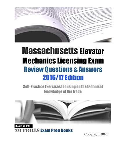 Massachusetts Elevator Mechanics Licensing Exam Review Questions & Answers 2016/17 Edition: Self-Practice Exercises focusing on the technical knowledge of the trade - Click to Buy