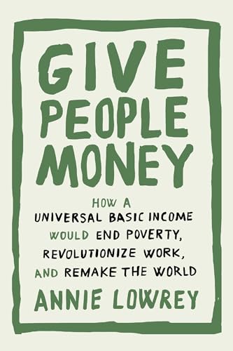 Give People Money: How a Universal Basic Income Would End Poverty, Revolutionize Work, and Remake the World - Click to Buy