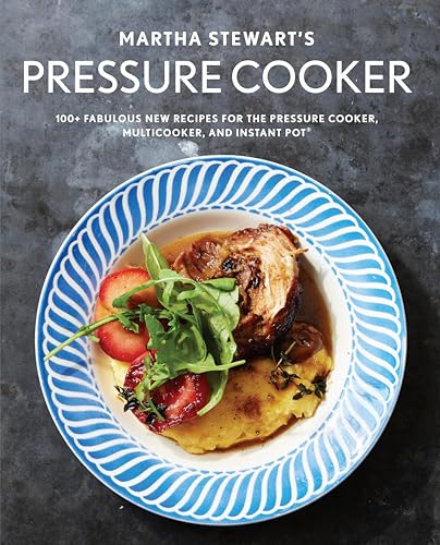 Martha Stewart's Pressure Cooker: 100+ Fabulous New Recipes for the Pressure Cooker, Multicooker, and Instant Pot®: A Cookbook