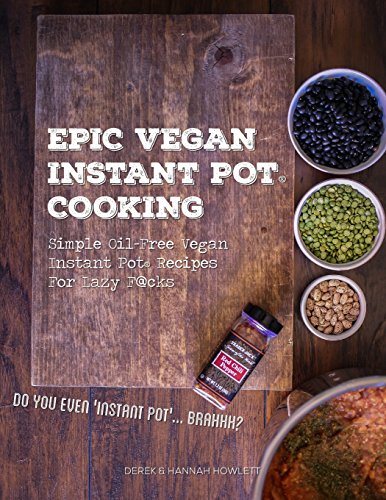 Epic Vegan Instant Pot Cooking: Simple Oil-Free Instant Pot Vegan Recipes For Lazy F@cks - Click to Buy