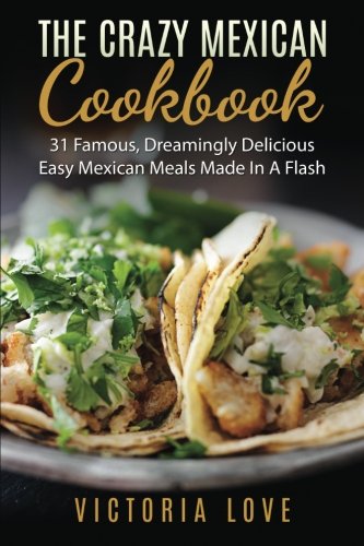 The Crazy Mexican Cookbook: 31 Famous, Dreamingly Delicious Easy Mexican Meals Made In A Flash - Click to Buy