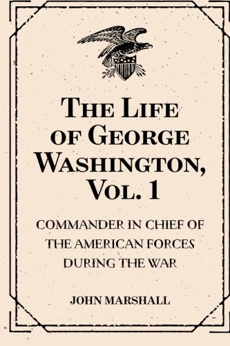 The Life of George Washington, Vol. 1 : Commander in Chief of the American Forces During the War : which Established the Independence of his Country and First : President of the United States - Click to Buy