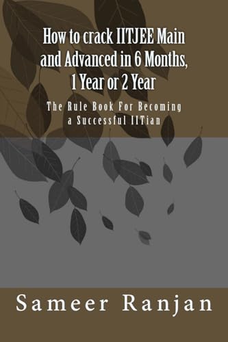 How to crack IITJEE Main and Advanced in 6 Months, 1 Year or 2 Year: The Rule Book For Becoming a Successful IITian - Click to Buy