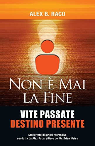 Non È Mai La Fine Vite Passate Destino Presente: Storie vere di ipnosi regressiva condotta da Alex Raco, allievo del Dr. Brian Weiss - Click to Buy