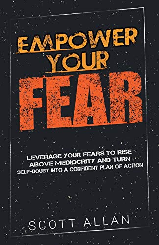 Empower Your Fear: Leverage Your Fears to Rise Above Mediocrity and Turn Self-Doubt Into a Confident Plan of Action - Click to Buy