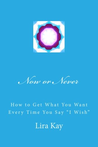 Now or Never: How to Get What You Want Every Time You Say "I Wish" - Click to Buy
