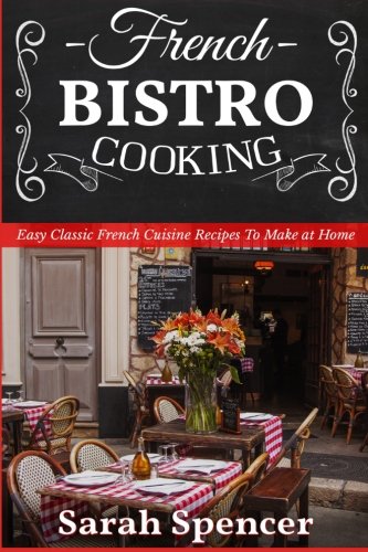 French Bistro Cooking: Easy Classic French Cuisine Recipes to Make at Home - Click to Buy