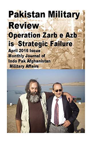 Pakistan Military Review-Operation Zarb e Azb is Strategic Failure: April 2016 Issue-Monthly Journal of Indo Pak Afghanistan Military Affairs (Pakistan Armys Low Intensity Conflicts)
