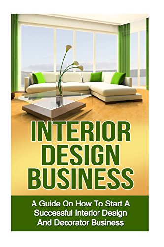 Interior Design Business: A Guide on How to Start a Successful Budget Home Based Interior Design and Decorating Business - Click to Buy