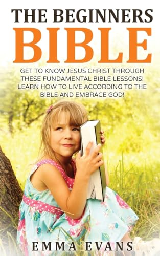 The Beginner's Bible: Get to Know Jesus Christ Through These Fundamental Bible Lessons! Learn How to Live According to the Bible and Embrace God! - Click to Buy