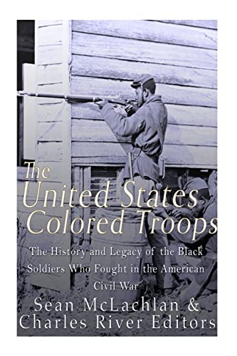 The United States Colored Troops: The History and Legacy of the Black Soldiers Who Fought in the American Civil War - Click to Buy