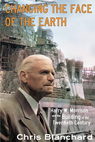 Changing the Face of the Earth: Harry W. Morrison and the Building of the Twentieth Century - Click to Buy