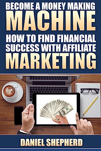 Become a Money Making Machine: How to Find Financial Success with Affiliate Marketing