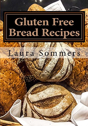 Gluten Free Bread Recipes: A Cookbook for Wheat Free Baking (Gluten-Free Cooking)