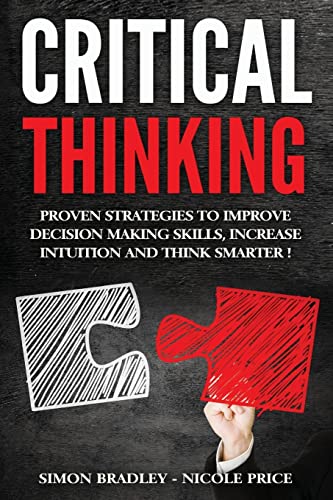 Critical Thinking: Proven Strategies To Improve Decision Making Skills, Increase Intuition And Think Smarter - Click to Buy