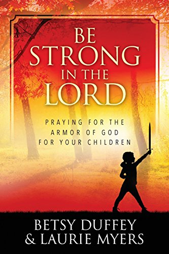 Be Strong in the Lord: Praying for the Armor of God for Your Children - Click to Buy