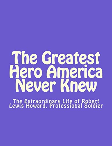 The Greatest Hero America Never Knew: The Extraordinary Life of Robert Lewis Howard, Professional Soldier - Click to Buy