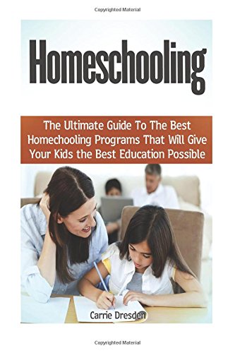 Homeschooling: The Ultimate Guide To The Best Homeschooling Programs That Will Give Your Kids the Best Education Possible - Click to Buy