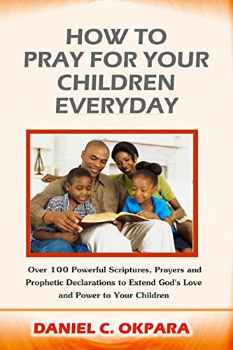 How to Pray for Your Children Everyday: Over 100 Powerful Scriptures, Prayers and Prophetic Declarations for Your Children’s Salvation, Health, ... (Spiritual Family Health Series) - Click to Buy