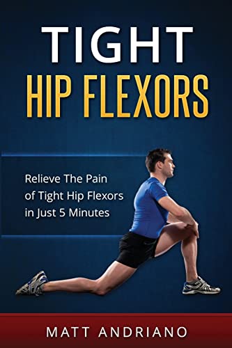Tight Hip Flexors: Relieve The Pain of Tight Hip Flexors In Just 5 Minutes - Click to Buy