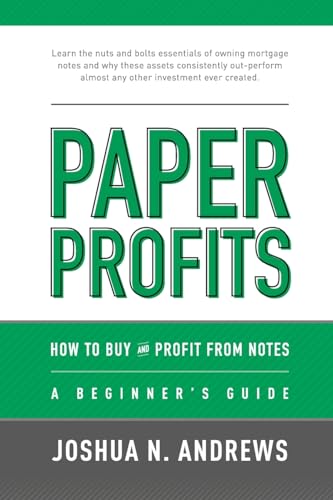 Paper Profits: How to Buy and Profit from Notes: A Beginner's Guide: Learn the nuts and bolts essentials of owning mortgage notes and why these assets consistently out-perform almost any other investment ever created. - Click to Buy