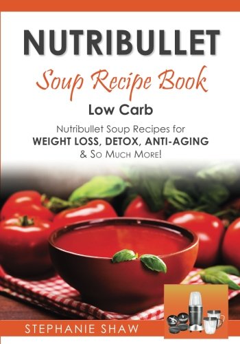 Nutribullet Soup Recipe Book: Low Carb Nutribullet Soup Recipes for Weight Loss, Detox, Anti-Aging & So Much More! (Recipes for a Healthy Life) - Click to Buy