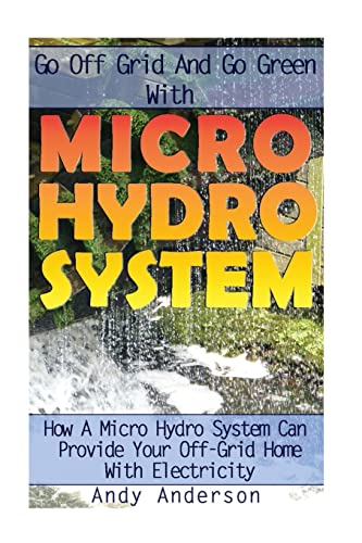 Go Off Grid And Go Green With Micro Hydro System: How A Micro Hydro System Can Provide Your Off-Grid Home With Electricity: (Hydro Power, Hydropower, DIY Hydroelectric Generator, Power Generation) - Click to Buy