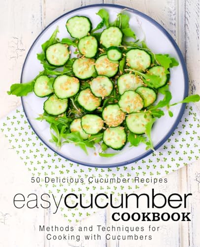 Easy Cucumber Cookbook: 50 Delicious Cucumber Recipes; Methods and Techniques for Cooking with Cucumbers - Click to Buy